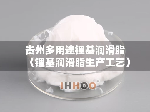 贵州多用途锂基润滑脂（锂基润滑脂生产工艺）