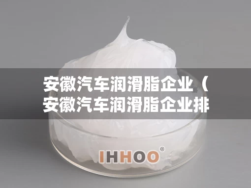 安徽汽车润滑脂企业（安徽汽车润滑脂企业排名）