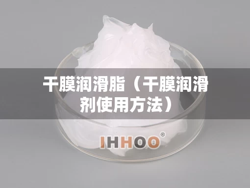 干膜润滑脂（干膜润滑剂使用方法）