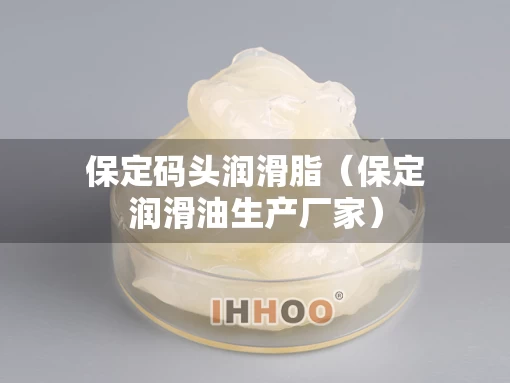 保定码头润滑脂（保定润滑油生产厂家）
