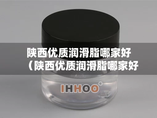 陕西优质润滑脂哪家好（陕西优质润滑脂哪家好一点）