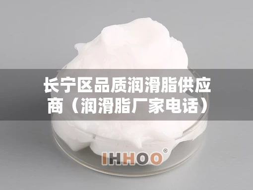 长宁区品质润滑脂供应商（润滑脂厂家电话）