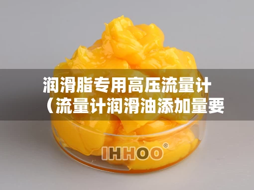 润滑脂专用高压流量计（流量计润滑油添加量要求规范）
