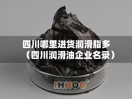四川哪里进货润滑脂多（四川润滑油企业名录）