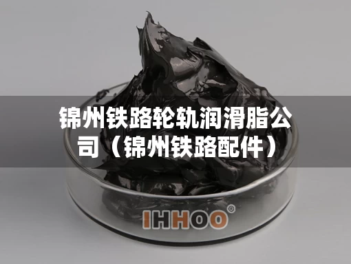 锦州铁路轮轨润滑脂公司（锦州铁路配件）
