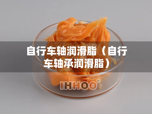 自行车轴润滑脂（自行车轴承润滑脂）