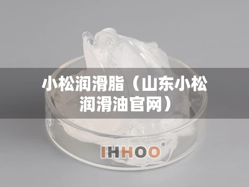 小松润滑脂（山东小松润滑油官网）