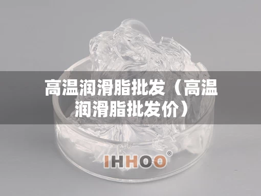 高温润滑脂批发（高温润滑脂批发价）