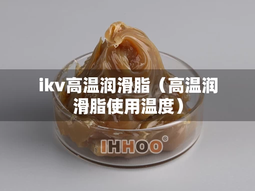ikv高温润滑脂（高温润滑脂使用温度）