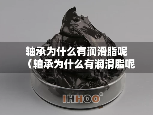 轴承为什么有润滑脂呢（轴承为什么有润滑脂呢图片）
