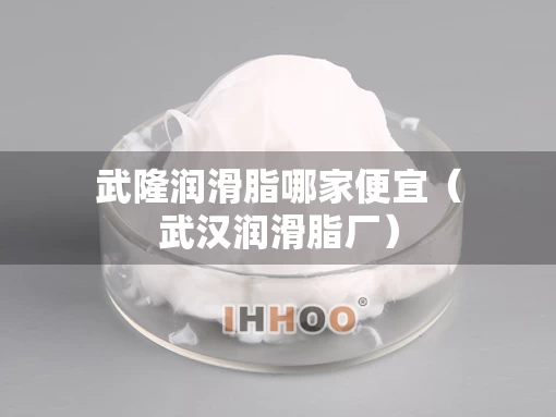 武隆润滑脂哪家便宜（武汉润滑脂厂）