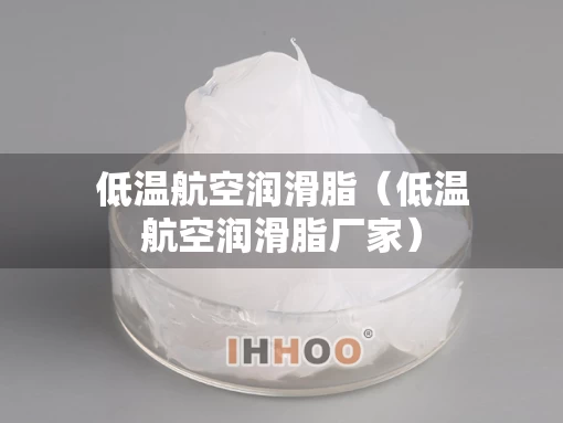 低温航空润滑脂（低温航空润滑脂厂家）