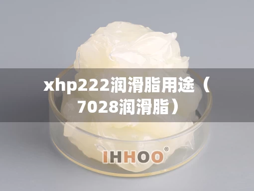 xhp222润滑脂用途（7028润滑脂）