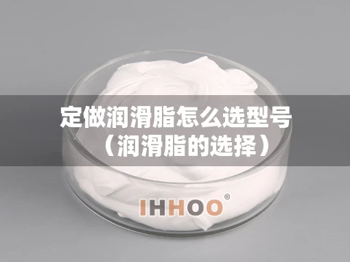 定做润滑脂怎么选型号（润滑脂的选择）