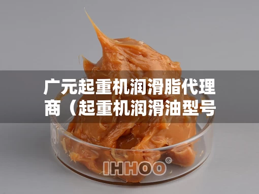 广元起重机润滑脂代理商（起重机润滑油型号）