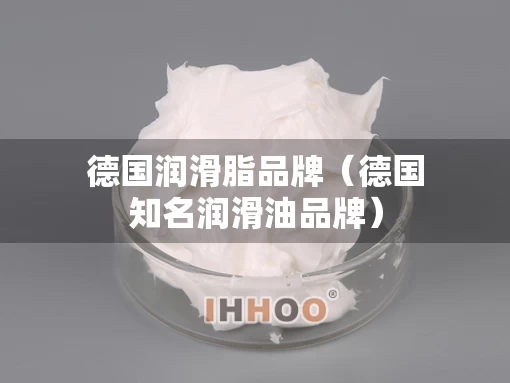 德国润滑脂品牌（德国知名润滑油品牌）