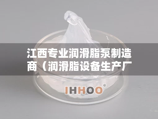 江西专业润滑脂泵制造商（润滑脂设备生产厂家）