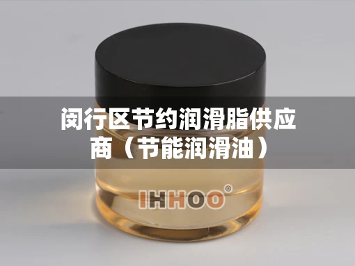 闵行区节约润滑脂供应商（节能润滑油）