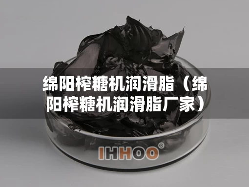 绵阳榨糖机润滑脂（绵阳榨糖机润滑脂厂家）