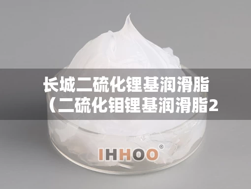 长城二硫化锂基润滑脂（二硫化钼锂基润滑脂2号）
