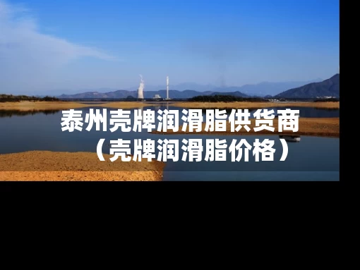 泰州壳牌润滑脂供货商（壳牌润滑脂价格）