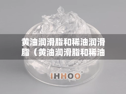 黄油润滑脂和稀油润滑脂（黄油润滑脂和稀油润滑脂一样吗）