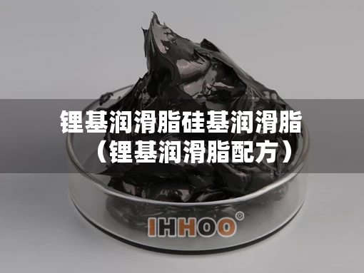 锂基润滑脂硅基润滑脂（锂基润滑脂配方）