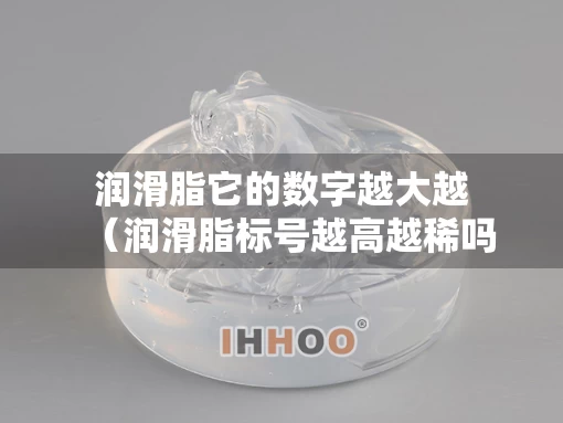 润滑脂它的数字越大越（润滑脂标号越高越稀吗）