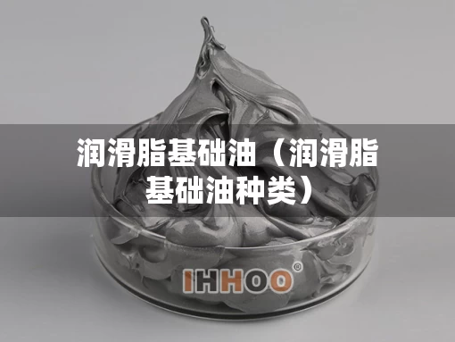 润滑脂基础油（润滑脂基础油种类）