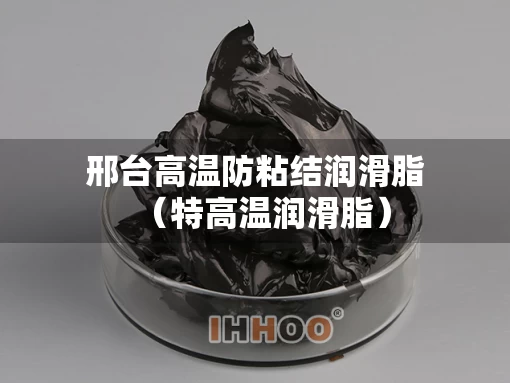 邢台高温防粘结润滑脂（特高温润滑脂）