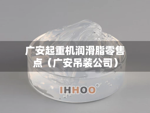 广安起重机润滑脂零售点（广安吊装公司）
