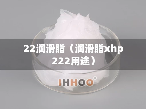 22润滑脂（润滑脂xhp222用途）