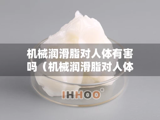 机械润滑脂对人体有害吗（机械润滑脂对人体有害吗知乎）