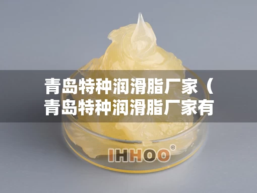 青岛特种润滑脂厂家（青岛特种润滑脂厂家有哪些）