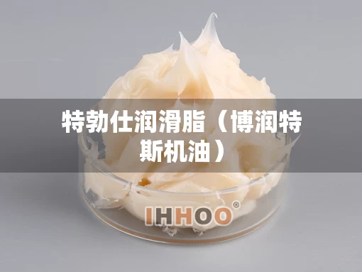 特勃仕润滑脂（博润特斯机油）