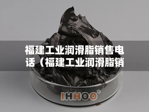 福建工业润滑脂销售电话（福建工业润滑脂销售电话号码）