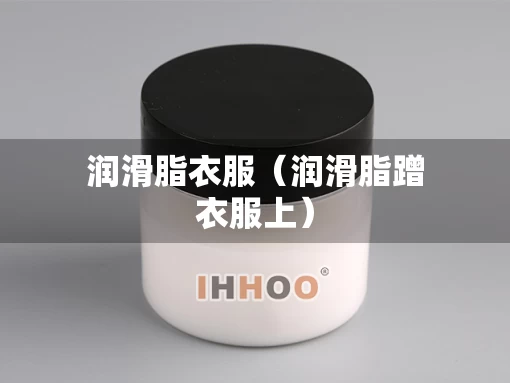 润滑脂衣服（润滑脂蹭衣服上）