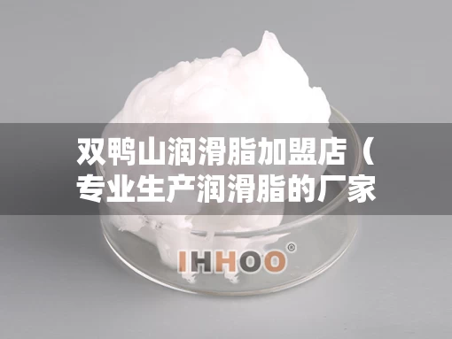 双鸭山润滑脂加盟店（专业生产润滑脂的厂家）