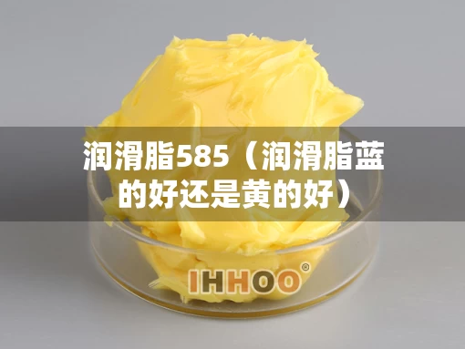 润滑脂585（润滑脂蓝的好还是黄的好）