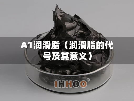 A1润滑脂（润滑脂的代号及其意义）