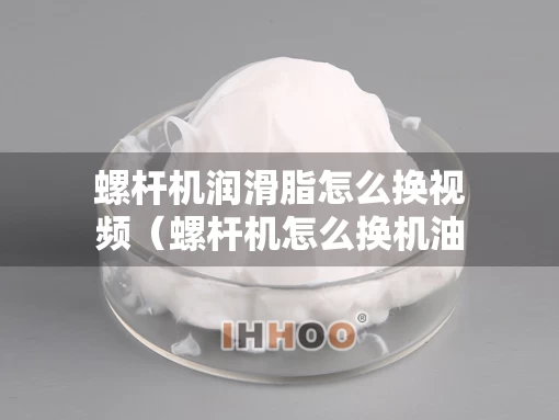 螺杆机润滑脂怎么换视频（螺杆机怎么换机油图片）