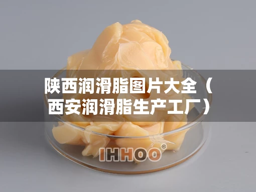 陕西润滑脂图片大全（西安润滑脂生产工厂）