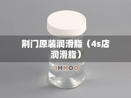 荆门原装润滑脂（4s店润滑脂）