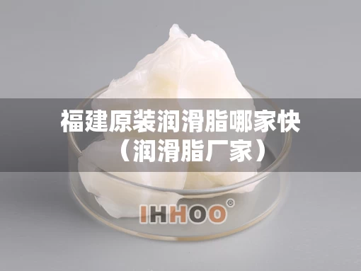福建原装润滑脂哪家快（润滑脂厂家）