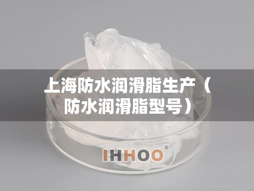 上海防水润滑脂生产（防水润滑脂型号）
