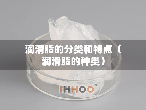 润滑脂的分类和特点（润滑脂的种类）