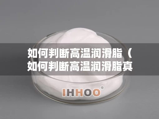 如何判断高温润滑脂（如何判断高温润滑脂真假）