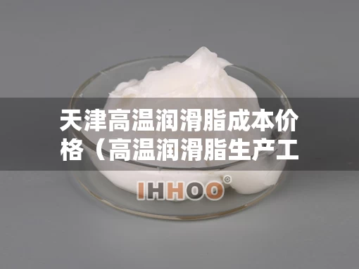 天津高温润滑脂成本价格（高温润滑脂生产工艺）
