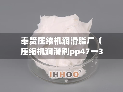 奉贤压缩机润滑脂厂（压缩机润滑剂pp47一31）