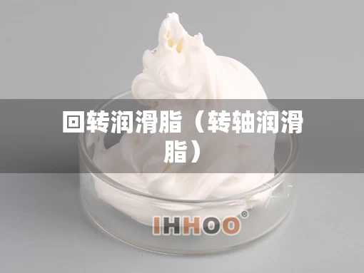 回转润滑脂（转轴润滑脂）